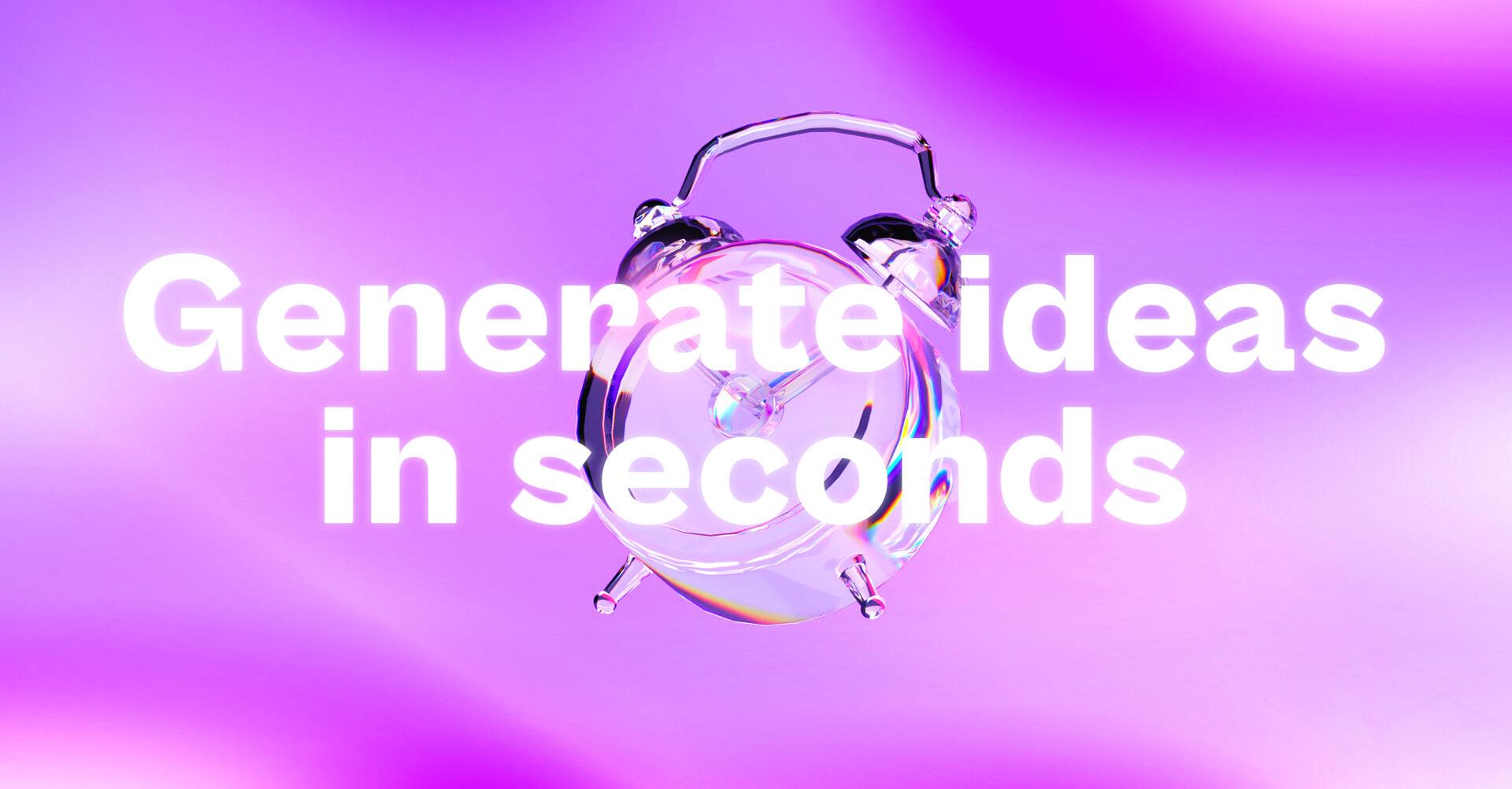 Generate ideas in seconds